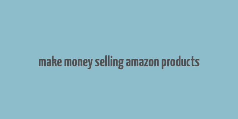 make money selling amazon products