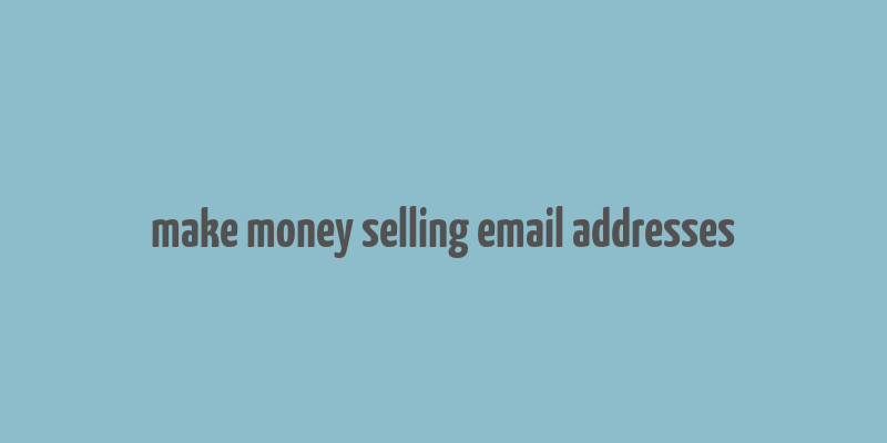 make money selling email addresses