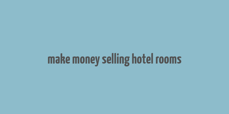 make money selling hotel rooms