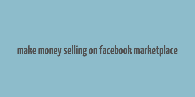 make money selling on facebook marketplace