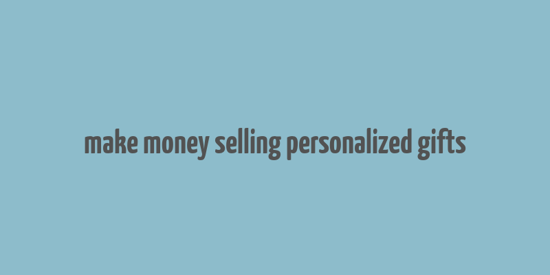 make money selling personalized gifts