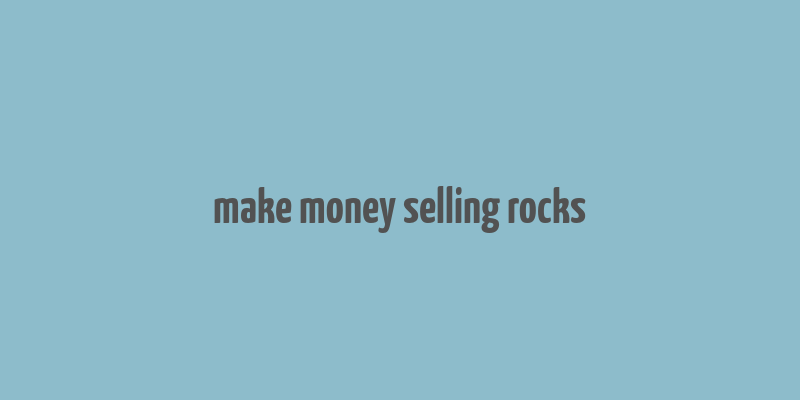 make money selling rocks