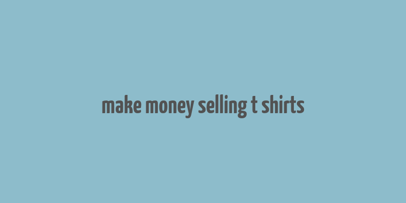 make money selling t shirts