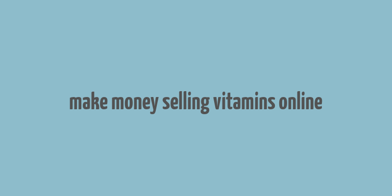 make money selling vitamins online