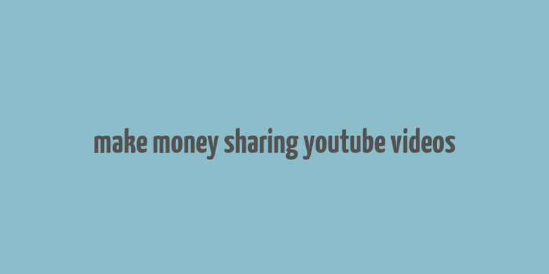 make money sharing youtube videos