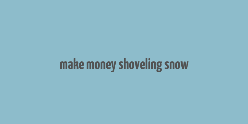 make money shoveling snow