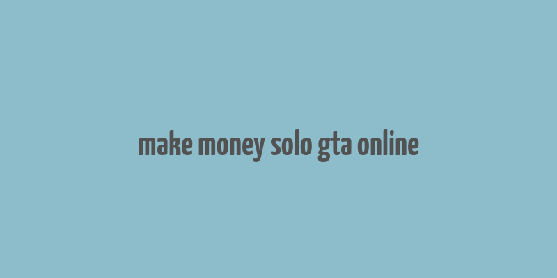 make money solo gta online