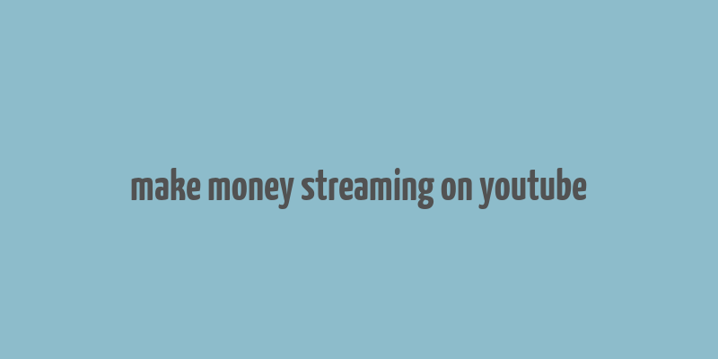 make money streaming on youtube