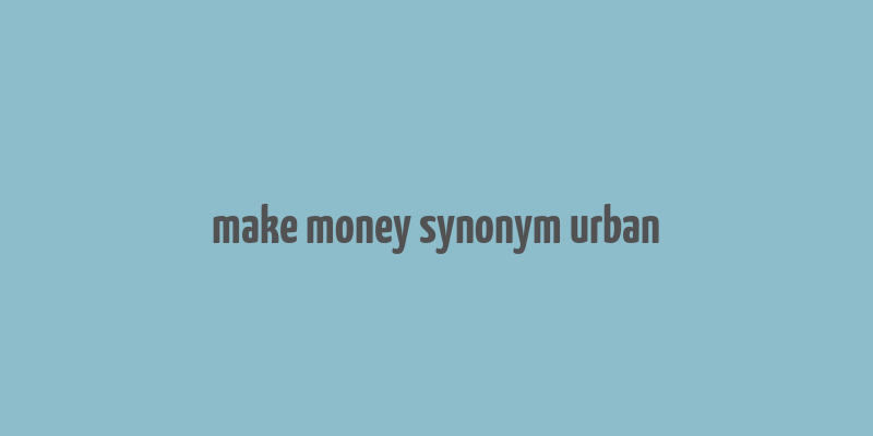 make money synonym urban