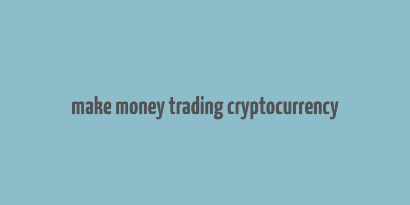 make money trading cryptocurrency