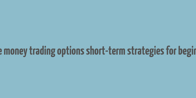 make money trading options short-term strategies for beginners