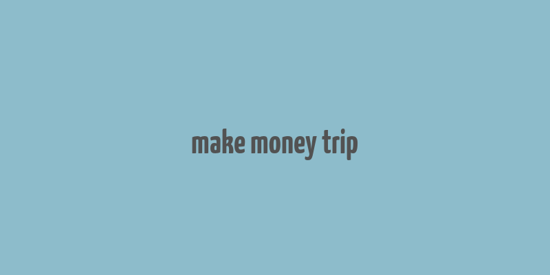 make money trip