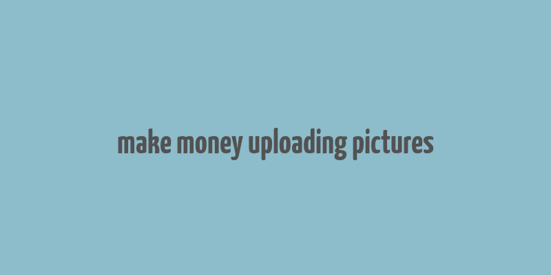 make money uploading pictures