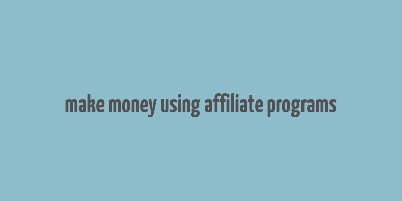 make money using affiliate programs