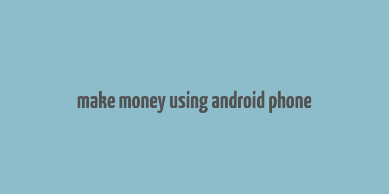 make money using android phone