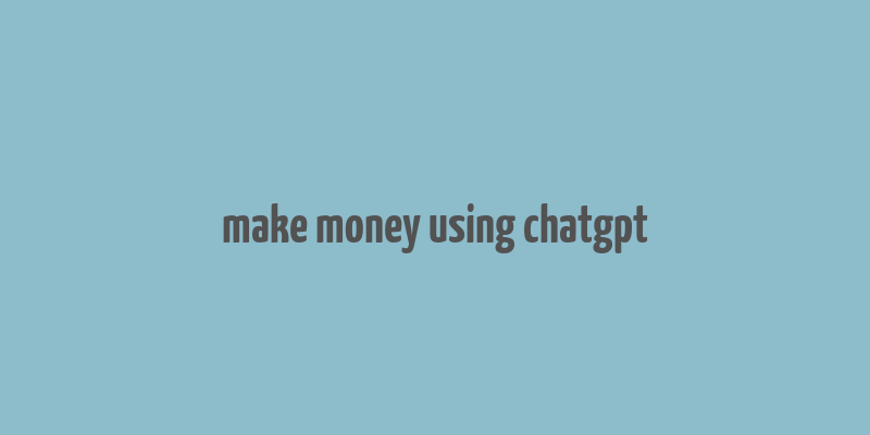 make money using chatgpt