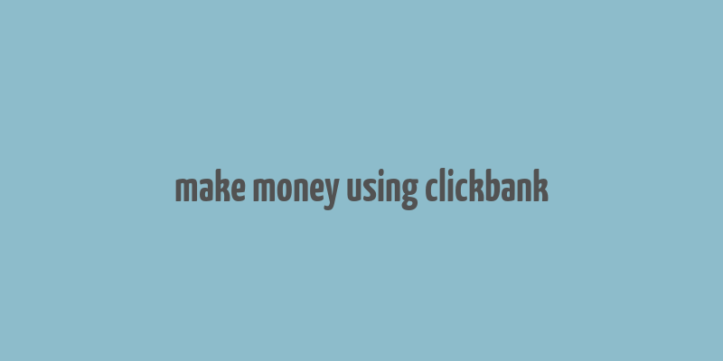 make money using clickbank