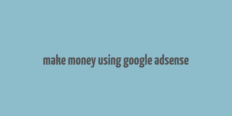 make money using google adsense