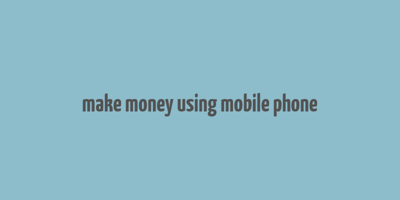 make money using mobile phone