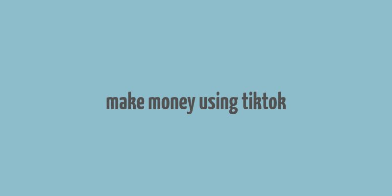 make money using tiktok