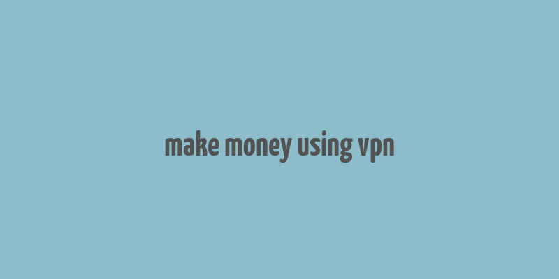 make money using vpn