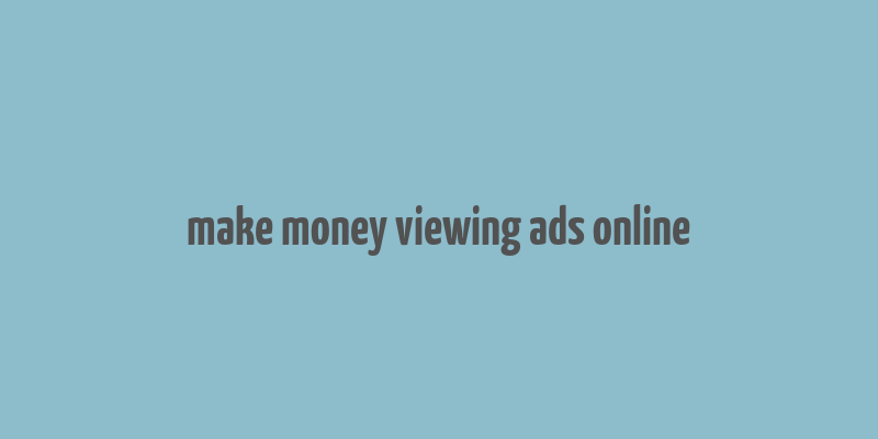 make money viewing ads online