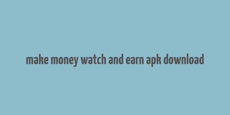 make money watch and earn apk download