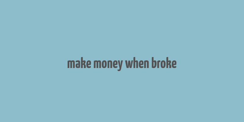 make money when broke