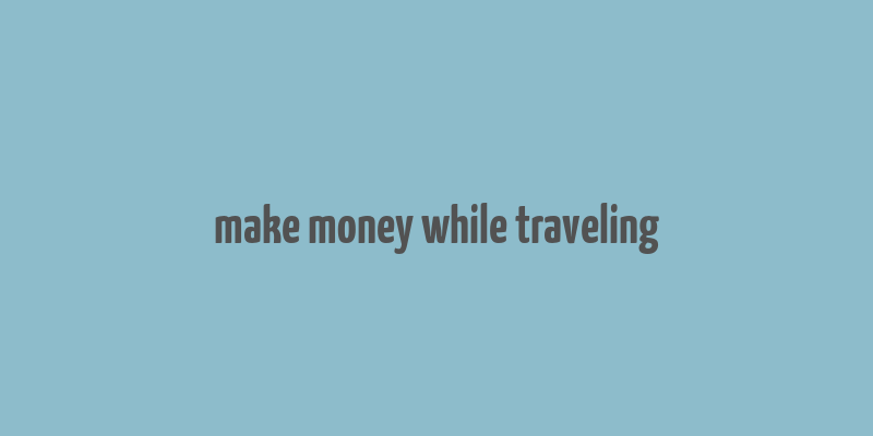 make money while traveling