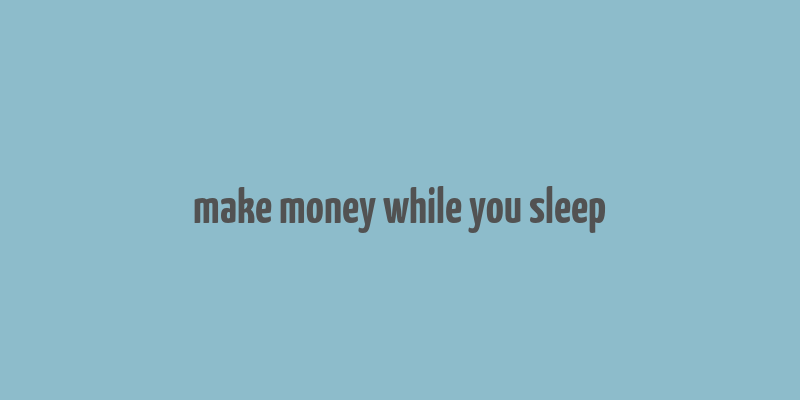 make money while you sleep