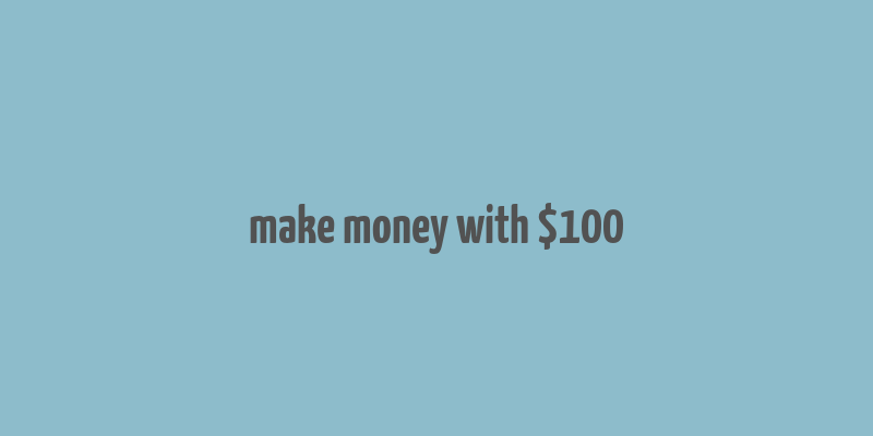 make money with $100