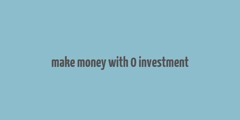 make money with 0 investment