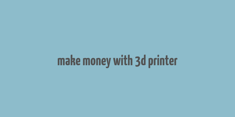 make money with 3d printer