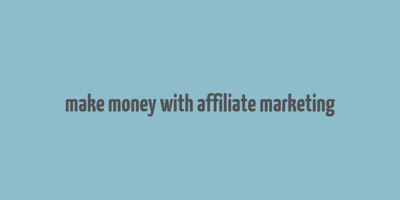 make money with affiliate marketing