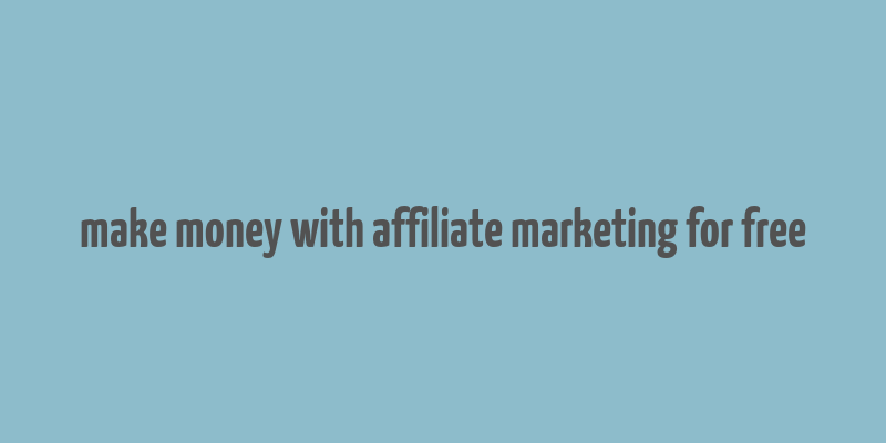 make money with affiliate marketing for free