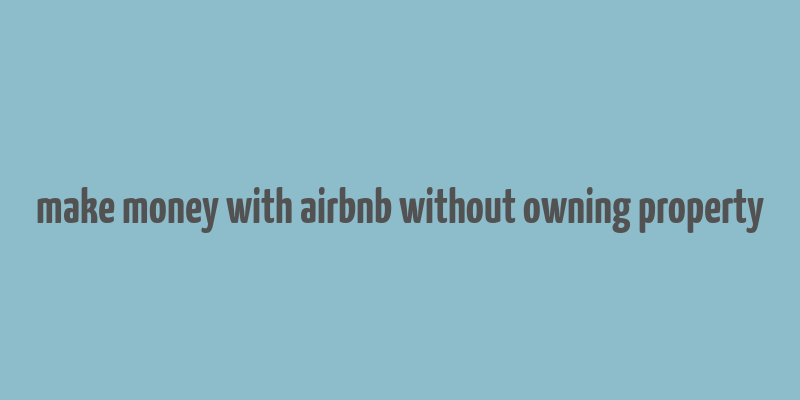 make money with airbnb without owning property