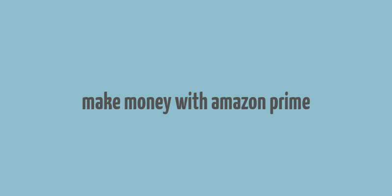 make money with amazon prime