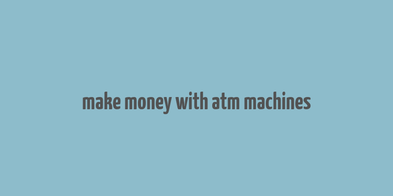 make money with atm machines