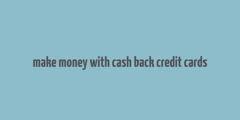 make money with cash back credit cards