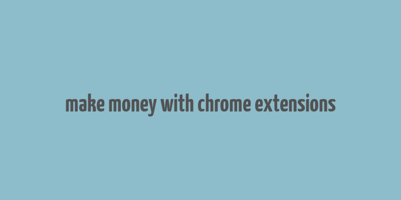 make money with chrome extensions