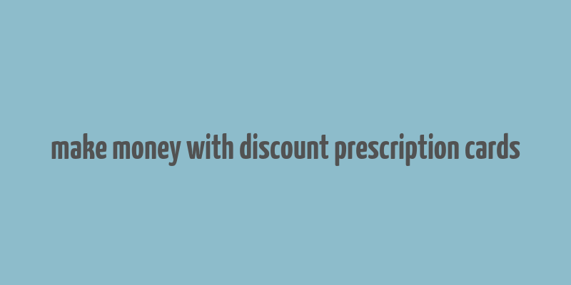 make money with discount prescription cards