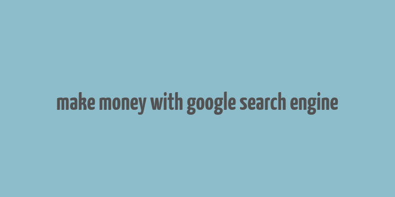 make money with google search engine