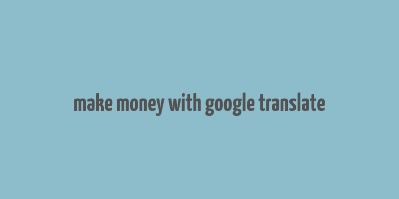 make money with google translate