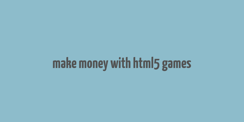 make money with html5 games