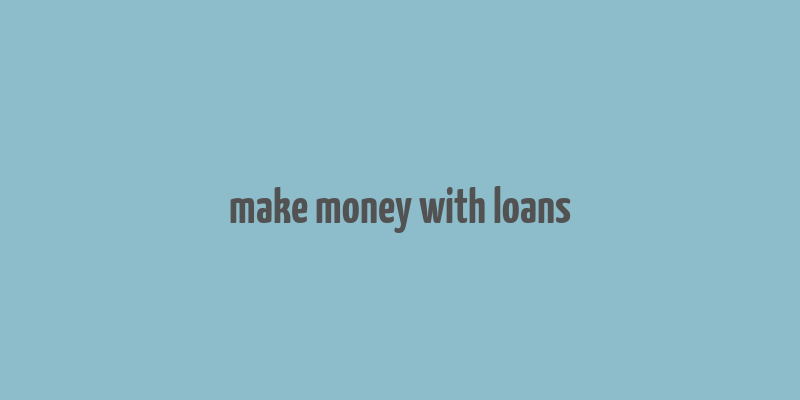 make money with loans