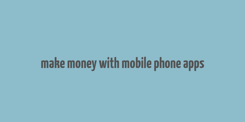 make money with mobile phone apps