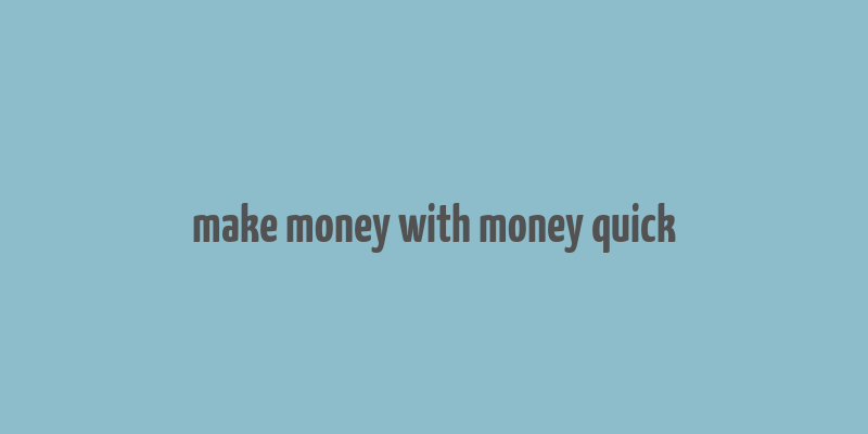 make money with money quick