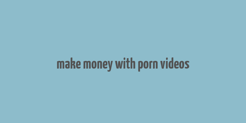 make money with porn videos