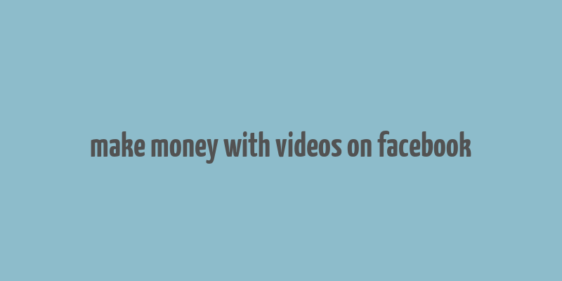 make money with videos on facebook