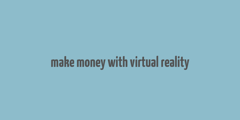 make money with virtual reality